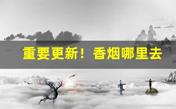 重要更新！香烟哪里去批发“春去冬来”