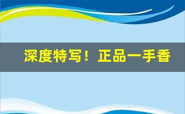 深度特写！正品一手香烟厂家货源“泛滥博文”