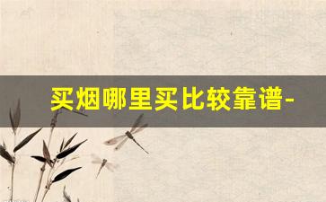买烟哪里买比较靠谱-买烟去什么店买最靠谱