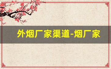 外烟厂家渠道-烟厂家族企业