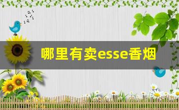 哪里有卖esse香烟-esse香烟哪里有的卖南京