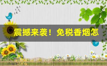 震撼来袭！免税香烟怎么代理“阿权膴仕”