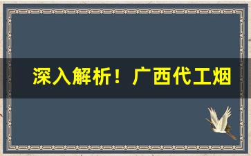 深入解析！广西代工烟是怎么回事“杜弊清源”