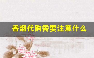 香烟代购需要注意什么-免税回流香烟靠谱么