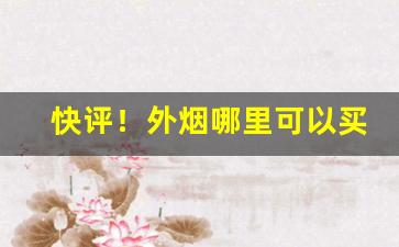 快评！外烟哪里可以买“感慨万分”