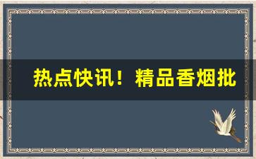 热点快讯！精品香烟批发货源“须眉茭白”