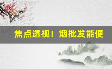 焦点透视！烟批发能便宜多少钱“车尘马迹”