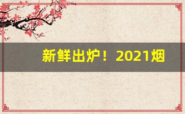 新鲜出炉！2021烟贩子烟草价格微信群“摽梅之年”
