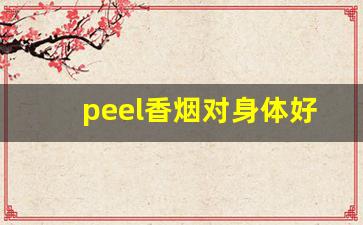 peel香烟对身体好处和坏处-peel烟有什么危害