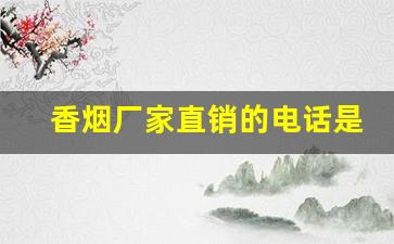 香烟厂家直销的电话是多少-烟厂家直接供货电话