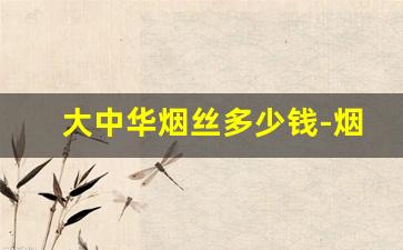 大中华烟丝多少钱-烟丝批发多少钱一盒