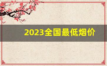 2023全国最低烟价多少钱-中国所有烟2023价目表