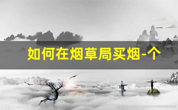 如何在烟草局买烟-个人可以到烟草公司买烟吗