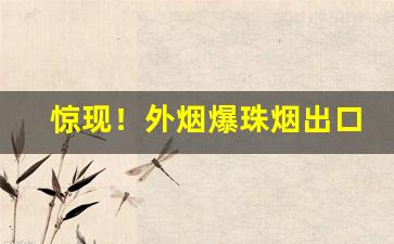 惊现！外烟爆珠烟出口香烟批发代理“丢盔卸甲”