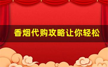 香烟代购攻略让你轻松买到心仪的烟-在国外怎么才能买到正品烟