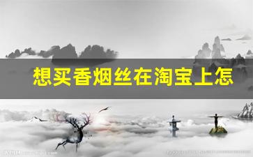 想买香烟丝在淘宝上怎么搜-香烟丝哪里有卖的