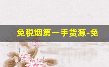 免税烟第一手货源-免税烟在哪里批货