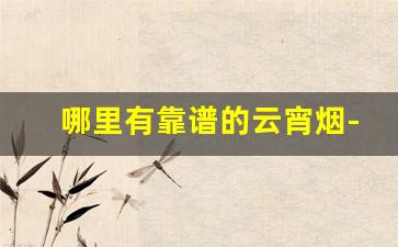哪里有靠谱的云宵烟-珠海这边有什么比较好的烟