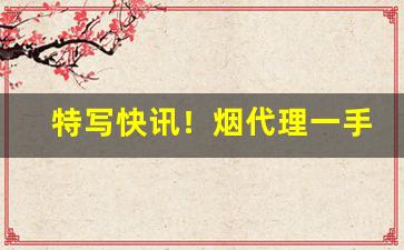 特写快讯！烟代理一手货源网“愁容满面”