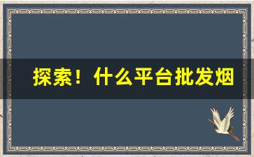 探索！什么平台批发烟“独根孤种”
