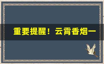 重要提醒！云霄香烟一手货源推荐“百丈竿头”