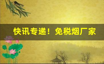 快讯专递！免税烟厂家一手货源批发代理“感恩荷德”