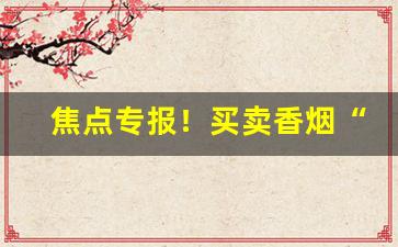 焦点专报！买卖香烟“分文不值”