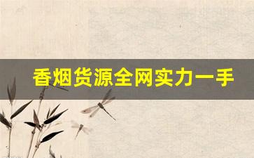香烟货源全网实力一手货源价格的优势-低价高品质香烟全国接单中