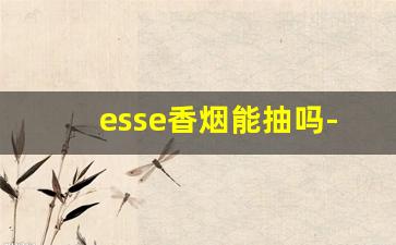 esse香烟能抽吗-esse烟为啥禁售
