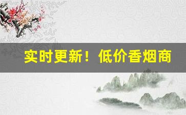 实时更新！低价香烟商店“颠颠倒倒”