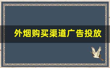 外烟购买渠道广告投放-烟店正规销售的外烟