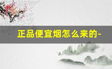 正品便宜烟怎么来的-咋样可以买到正品烟