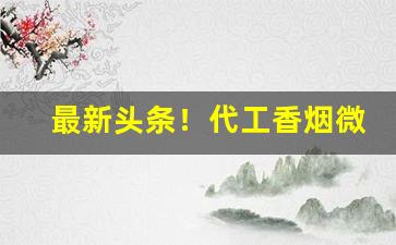 最新头条！代工香烟微商“转战南北”