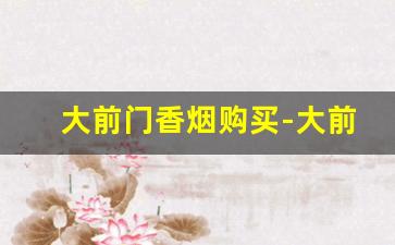 大前门香烟购买-大前门香烟容易买到吗