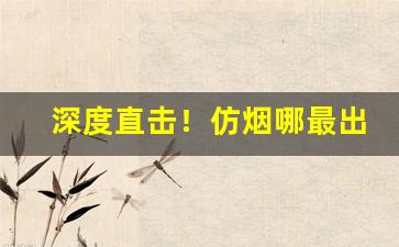 深度直击！仿烟哪最出名“遁名改作”