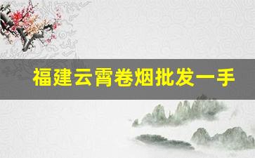 福建云霄卷烟批发一手货源-云霄卷烟厂都有哪些牌子的