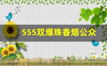 555双爆珠香烟公众号-深圳555香烟双爆珠哪里有卖的