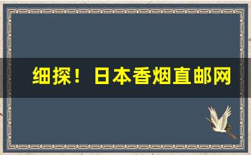 细探！日本香烟直邮网站“不负众望”