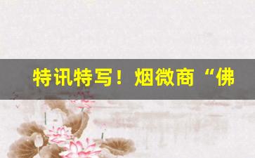 特讯特写！烟微商“佛眼相看”