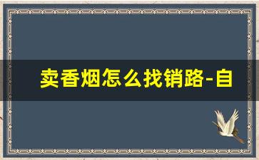 卖香烟怎么找销路-自己摆摊卖烟怎么卖