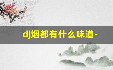 dj烟都有什么味道-dj香烟中文叫什么