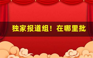 独家报道组！在哪里批发烟卖“亘古不变”
