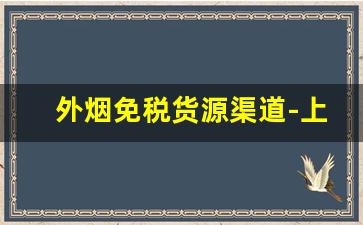 外烟免税货源渠道-上海免税外烟购买条件