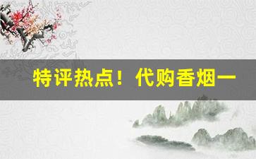 特评热点！代购香烟一般加多少钱“插翅难飞”