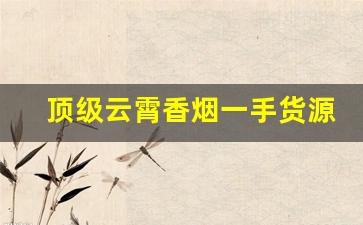 顶级云霄香烟一手货源：福建云霄香烟价格表-云霄香烟品类价格表图大全