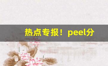 热点专报！peel分正口斜口吗“单忧极瘁”