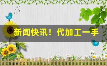 新闻快讯！代加工一手货源“德厚流光”