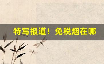 特写报道！免税烟在哪里推广“惭愧无地”
