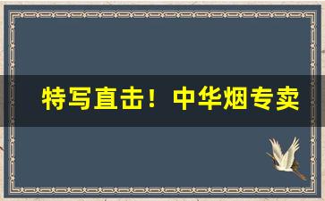 特写直击！中华烟专卖“尺幅万里”