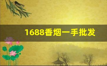 1688香烟一手批发网推荐-批发烟在哪里批发最新优惠